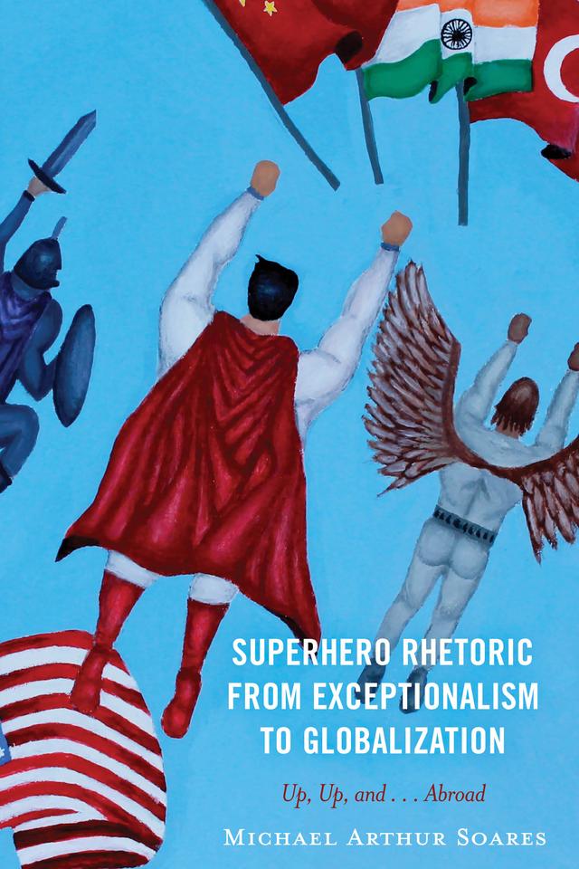 Superhero Rhetoric from Exceptionalism to Globalization by Michael Arthur Soares