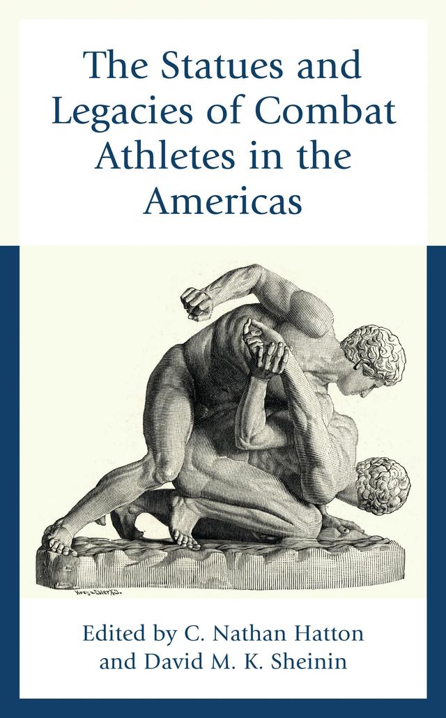 The Statues and Legacies of Combat Athletes in the Americas by Aaron D. Horton, Carrie Teresa, C. Nathan Hatton, David M. K. Sheinin, Kyle Barrowman, Paul MacDougall, Stephen D. Allen