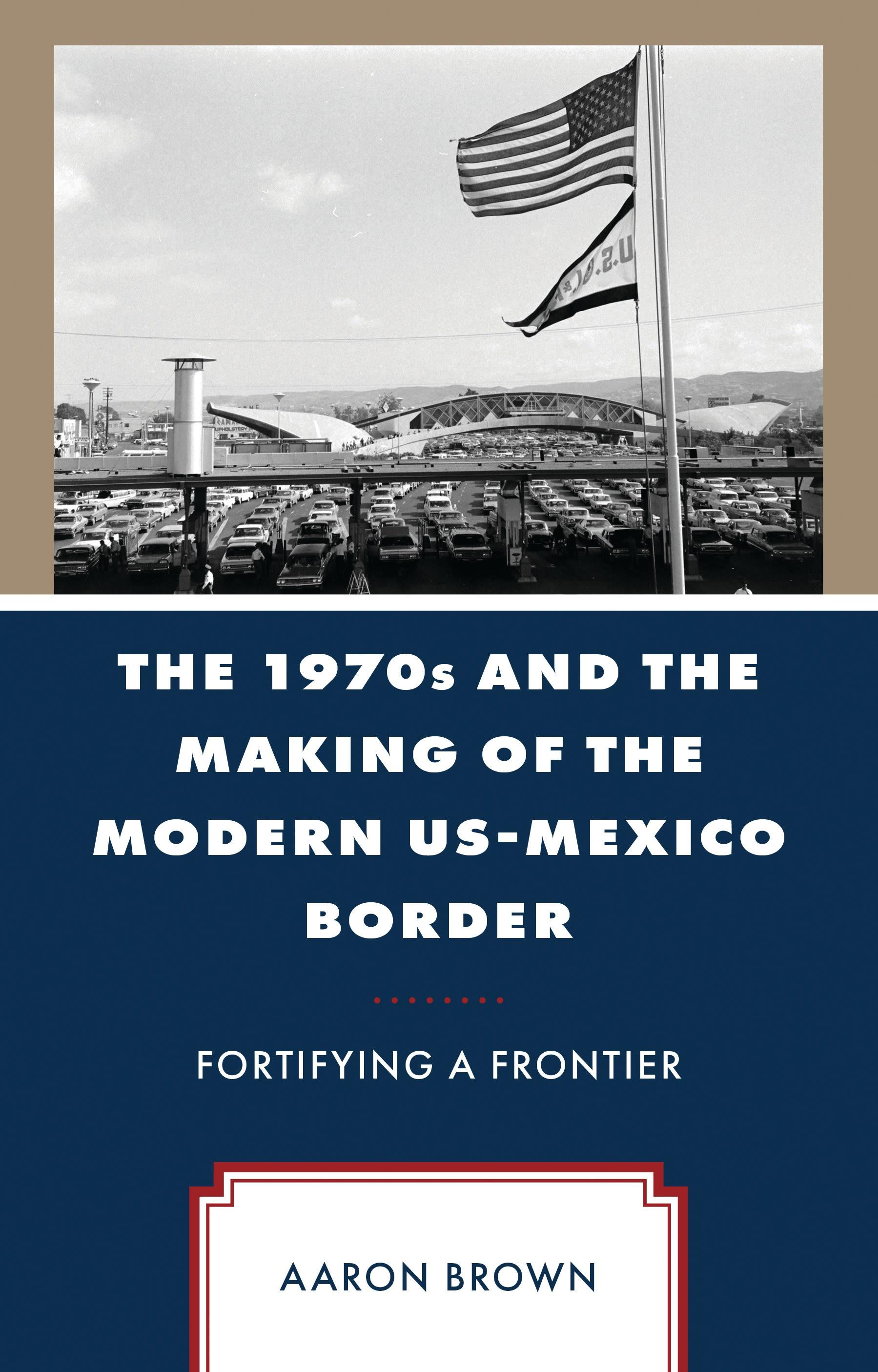 The 1970s and the Making of the Modern US-Mexico Border