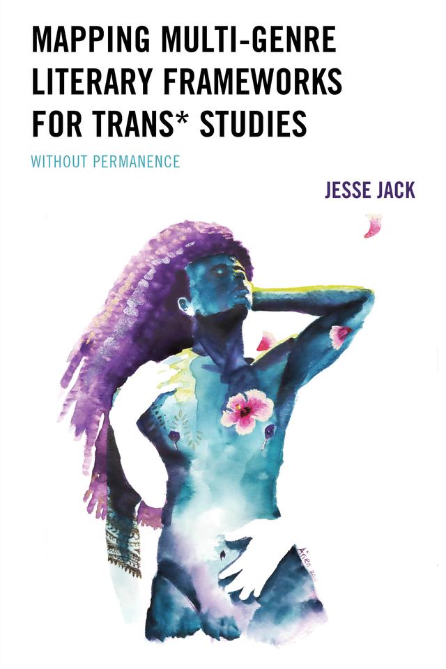 Mapping Multi-Genre Literary Frameworks for Trans* Studies by Jesse Jack