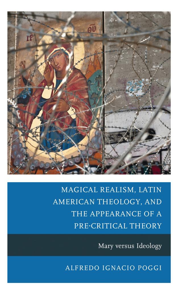 Magical Realism, Latin American Theology, and the Appearance of a Pre-Critical Theory by Alfredo Ignacio Poggi