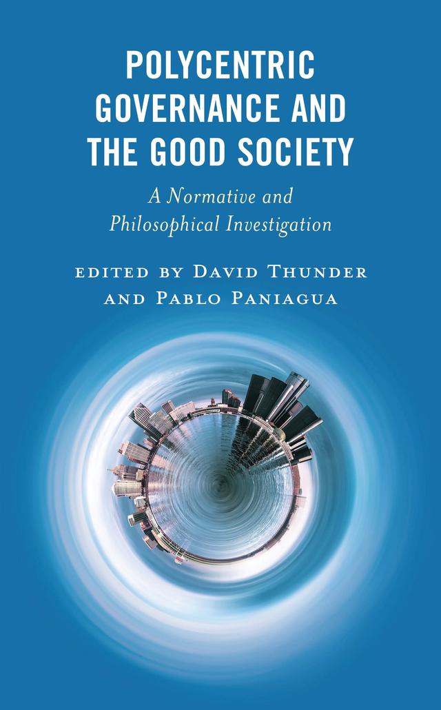Polycentric Governance and the Good Society by Alexander Schaefer, Aviezer Tucker, David Thunder, Dries Daems, John Thrasher, Kaveh Pourvand, Mark Hoipkemier, Pablo Paniagua, Pilar Zambrano, Vlad Tarko, W. Elliot Bulmer