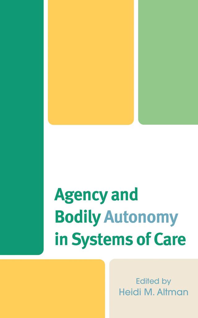 Agency and Bodily Autonomy in Systems of Care by Anne O. Odusanya, Bryan Fluech, Cassandra White, Cindi SturtzSreetharan, Dorcas Ama Adom, Heidi M. Altman, Jacqueline Berger, Jennifer Sweeney Tookes, Stacy W. Smallwood, Tobi Oloyede, Tracy Yandle