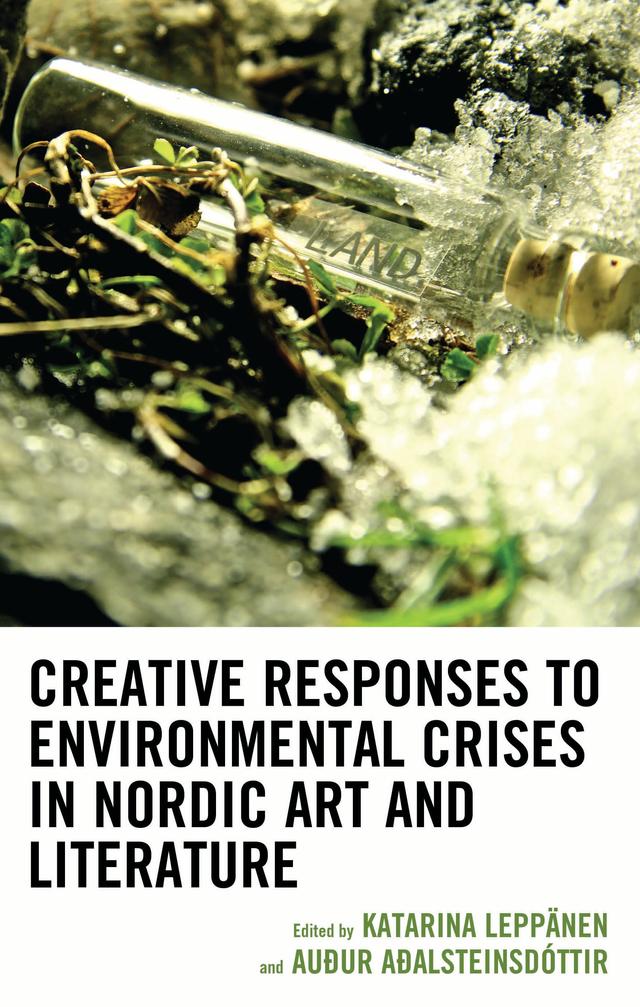 Creative Responses to Environmental Crises in Nordic Art and Literature by Ana Stanicevic, angela snæfellsjökuls rawlings, Auður Aðalsteinsdóttir, Camilla Brudin Borg, Georgiana Bozîntan, Hildur Hákonardóttir, Johan Alfredsson, Karoliina Lummaa, Katarina Leppänen, Ole Martin Sandberg, Sigrún Inga Hrólfsdóttir, Torsten Bøgh Thomsen, Xin Liu, Þórdís Aðalsteinsdóttir