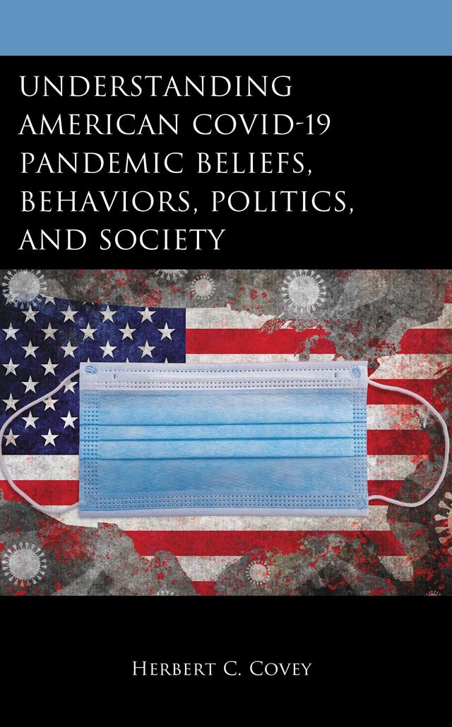 Understanding American COVID-19 Pandemic Beliefs, Behaviors, Politics, and Society by Herbert C. Covey