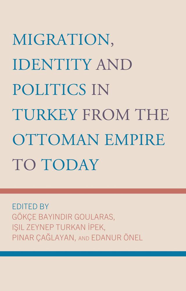 Migration, Identity and Politics in Turkey from the Ottoman Empire to Today by Cem Savas, Edanur Önel, Gökçe Bayindir Goularas, Hande Sözer, Isil Zeynep Turkan Ipek, Mehmet  Talha Kalkan, Murat Soysal, Özge Onursal-Besgül, Pinar Çaglayan, Serkan Erdogan
