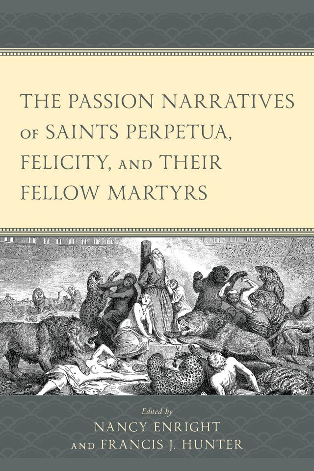 The Passion Narratives of Saints Perpetua, Felicity, and Their Fellow Martyrs by Ebere Bosco Amakwe, Francis J. Hunter, Joseph R. Laracy, June-Ann  Greeley, Michael J.S. Bruno, Nancy Enright, Samantha Mattheiss, Todd J. Stockdale