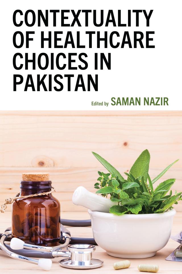 Contextuality of Healthcare Choices in Pakistan by Abdullah Emran, Arsalan Ahmed Uqaili, Asad Saleem, Ashar Malik, Ayaz Ali Samo, Ayesha Nazir, Fahd Zulfiqar, Hafsa Hina, Halima S. Qureshi, Husan Bano Channar, Mohammad Wasay, Saman Nazir, Sara Rizvi Jafree, Shehzad Ali, Sumaira Yasmin, Zulfiqar Ali Laghari