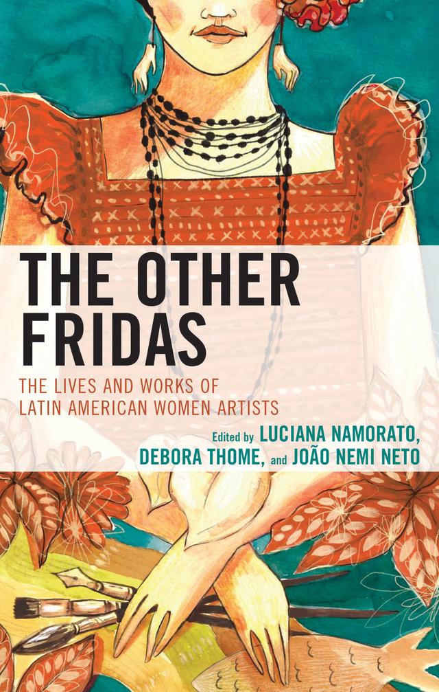 The Other Fridas by Alysa Schroff, Anastasiya Stoyneva, Andrea Lepage, Andrea Villa Ruiz, Ann Marie Leimer, Ben De Witte, Debora Thome, Dennys Silva-Reis, Elvira Aballi Morell, Gabriela Germaná, João Nemi Neto, Lorna Dillon, Luciana Carvalho Fonseca, Luciana Namorato, Maria Elva Echenique, Mila Burns, Rosita Scerbo, Sandra Sousa, Yamila Azize-Vargas