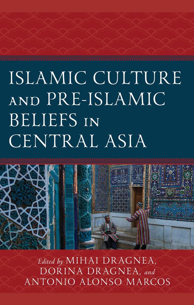 Islamic Culture and Pre-Islamic Beliefs in Central Asia by Antonio Alonso Marcos, Azim Malikov, Dareg Zabarah-Chulak, Dolunay Yusuf Baltürk, Dorina Dragnea, Elissa Bullion, Fahri Türk, Feruzjon Subkhonov, Gulzira Kdirbaeva, Jonathan Ouellet, Mihai Dragnea, Rui Kai Xue, Shambhavi Thite, Shoira Nurmukhamedova, Venera Mustafayeva, Viachaslau Menkouski