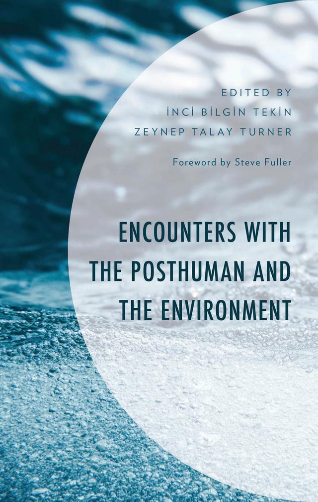 Encounters with the Posthuman and the Environment by Can Türe, Charles Turner, Cihangir Gu¨ndog?du, Deniz Karaca, Ebru Thwaites Diken, Enis Gümüs, Ferdi Çetin, Inci Bilgin Tekin, Müge Özbek, Nazim Çapkin, Onur E. Böle, Özge Ejder, Steve Fuller, Zeynep Talay Turner