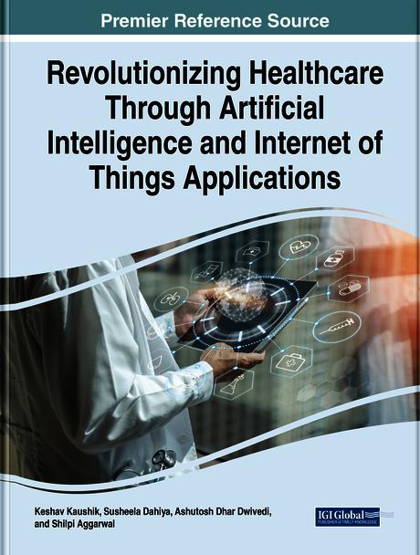 Revolutionizing Healthcare Through Artificial Intelligence and Internet of Things Applications by Ashutosh Dhar Dwivedi, Keshav Kaushik, Shilpi Aggarwal, Susheela Dahiya