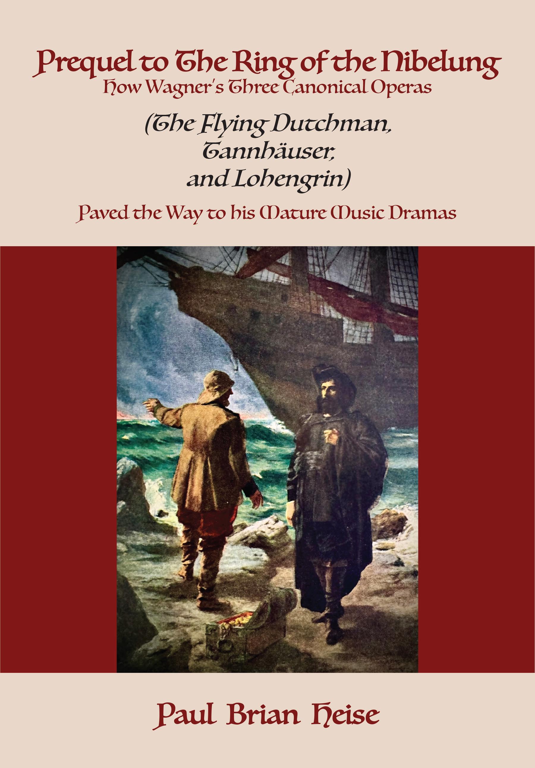 Prequel to The Ring of the Nibelung: How Wagner’s Three Canonical Operas (The Flying Dutchman, Tannhäuser, and Lohengrin) Paved the Way to his Mature Music Dramas