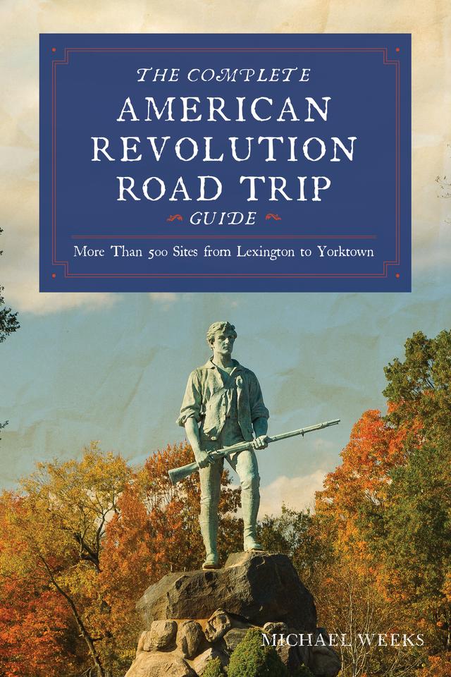Complete American Revolution Road Trip Guide by Michael Weeks