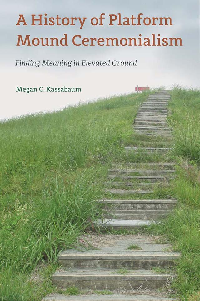 A History of Platform Mound Ceremonialism by Megan C. Kassabaum