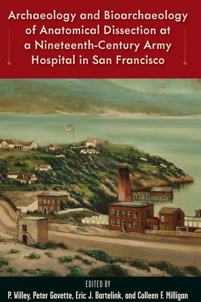 Archaeology and Bioarchaeology of Anatomical Dissection at a Nineteenth-Century Army Hospital in San Francisco by Colleen F. Milligan, Eric J. Bartelink, Peter Gavette, P. Willey
