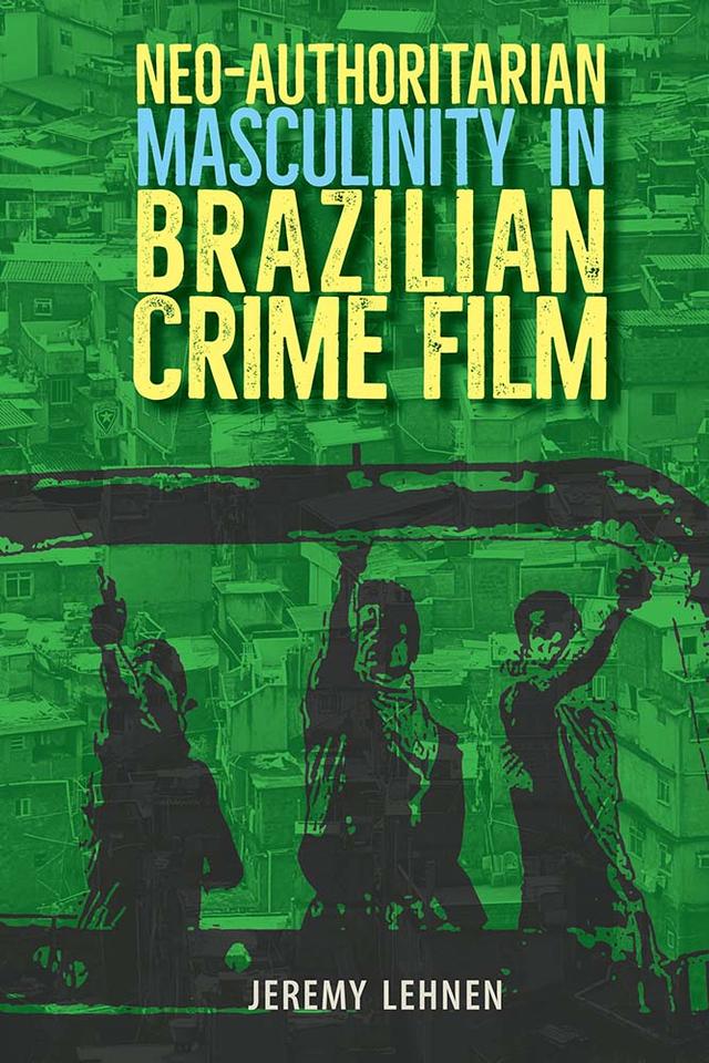 Neo-Authoritarian Masculinity in Brazilian Crime Film by Jeremy Lehnen