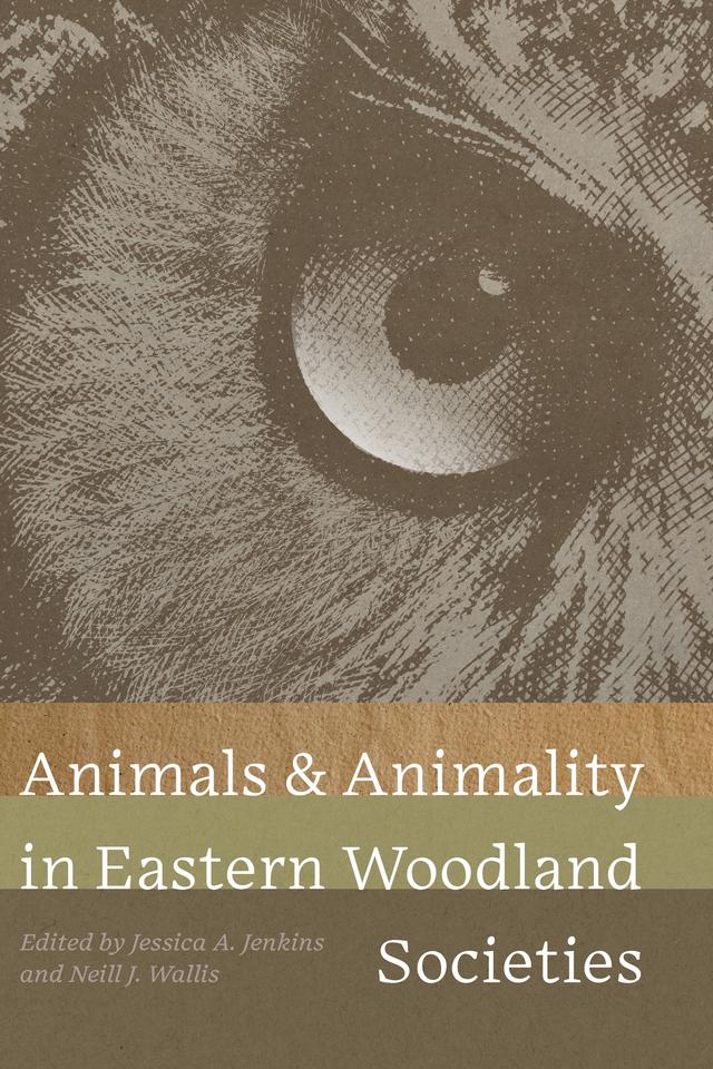 Animals and Animality in Eastern Woodland Societies by Jessica A. Jenkins, Neill J. Wallis