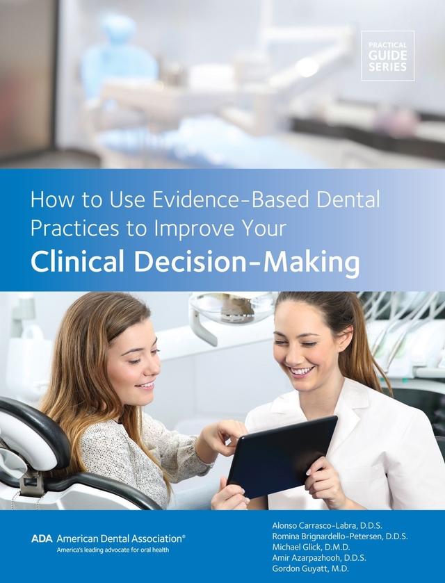 How to Use Evidence-Based Dental Practices to Improve Clinical Decision-Making by Alonso Carrasco-Labra, American Dental Association, Amir Azarpazhooh, Gordon Guyatt, Michael Glick, Romina Brignardello-Petersen,