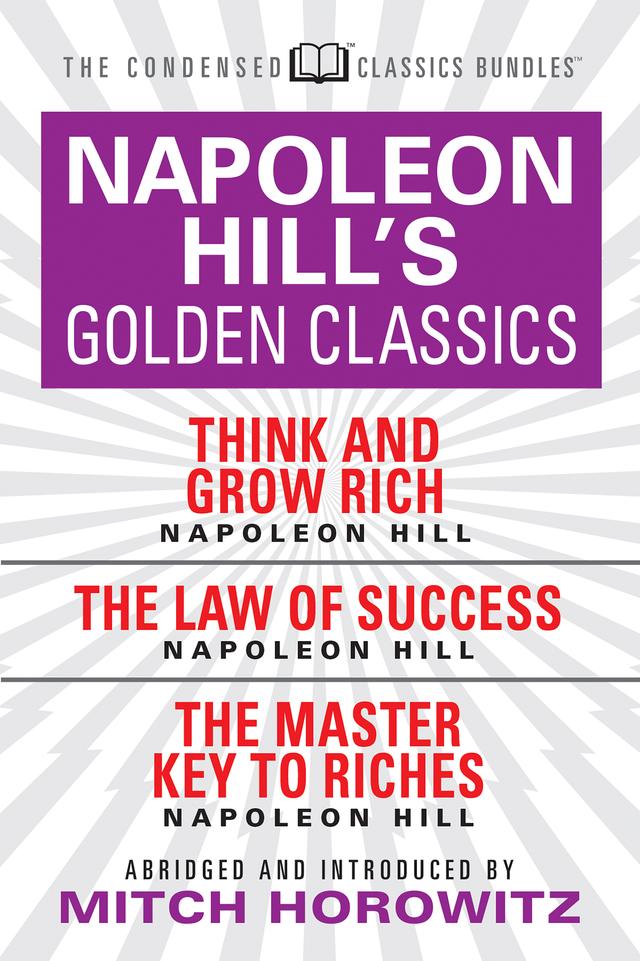 Napoleon Hill's Golden Classics (Condensed Classics): featuring Think and Grow Rich, The Law of Success, and The Master Key to Riches by Mitch Horowitz, Napoleon Hill