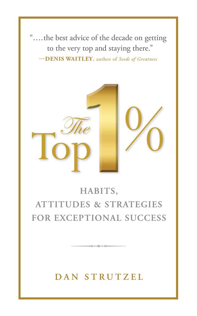 The Top 1%: Habits, Attitudes & Strategies For Exceptional Success by Dan Strutzel
