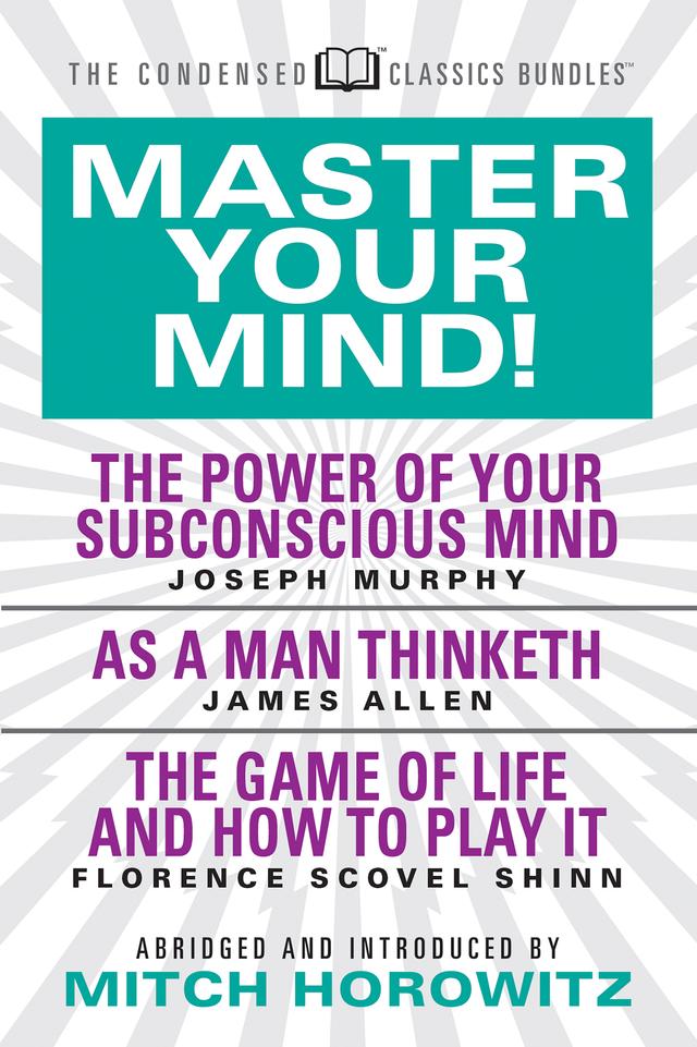 Master Your Mind (Condensed Classics): featuring The Power of Your Subconscious Mind, As a Man Thinketh, and The Game of Life by Dr. Joseph Murphy, Florence Scovel Shinn, James Allen, Mitch Horowitz