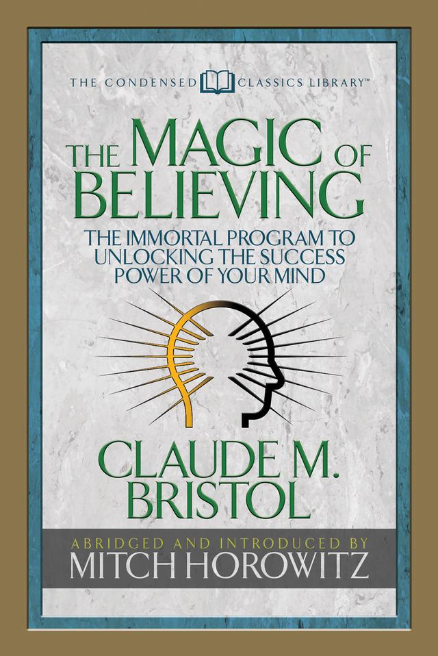 The Magic of Believing (Condensed Classics) by Claude M. Bristol, Mitch Horowitz