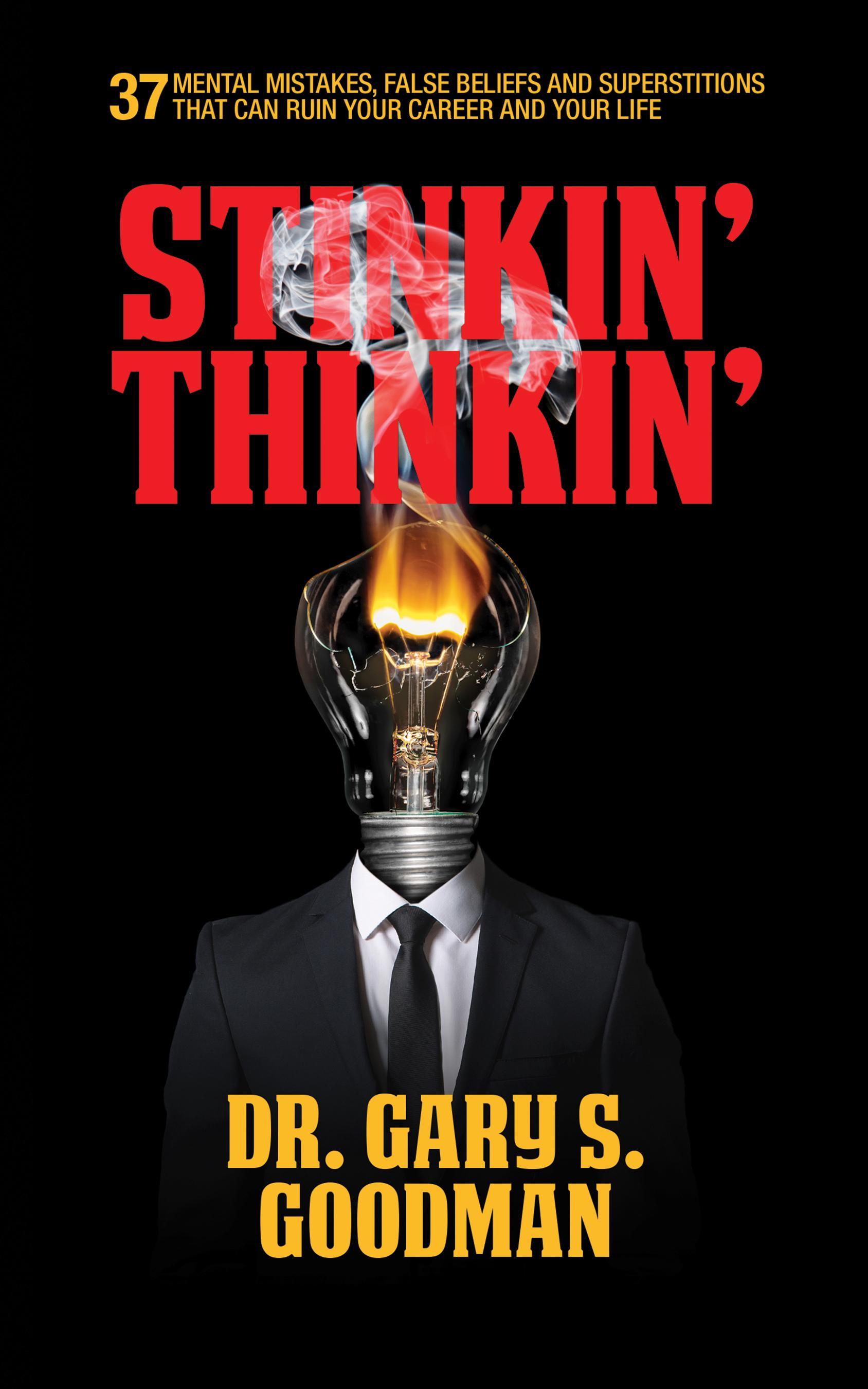 Stinkin' Thinkin': 37 Mental Mistakes, False Beliefs & Superstitions That Can Ruin Your Career & Your Life