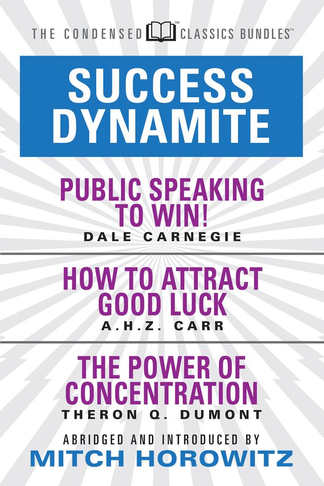 Success Dynamite (Condensed Classics): featuring Public Speaking to Win!, How to Attract Good Luck, and The Power of Concentration by A.H.Z. Carr, Dale Carnegie, Mitch Horowitz, Theron Q. Dumont
