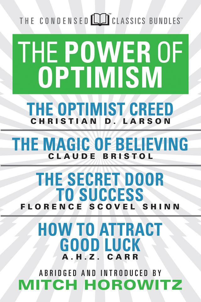 The Power of Optimism (Condensed Classics): The Optimist Creed; The Magic of Believing; The Secret Door to Success; How to Attract Good Luck by A.H.Z. Carr, Claude M. Bristol, Florence Scovel-Shinn, Mitch Horowitz