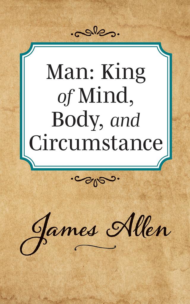 Man: King of Mind Body and Circumstance by James Allen
