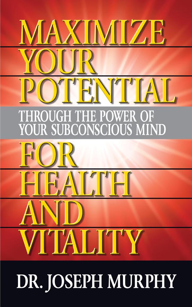 Maximize Your Potential Through the Power of Your Subconscious Mind for Health and Vitality by Dr. Joseph Murphy