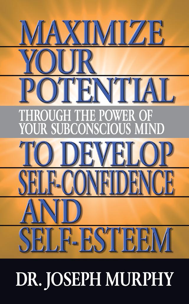 Maximize Your Potential Through the Power of Your Subconscious Mind to Develop Self Confidence and Self Esteem by Dr. Joseph Murphy