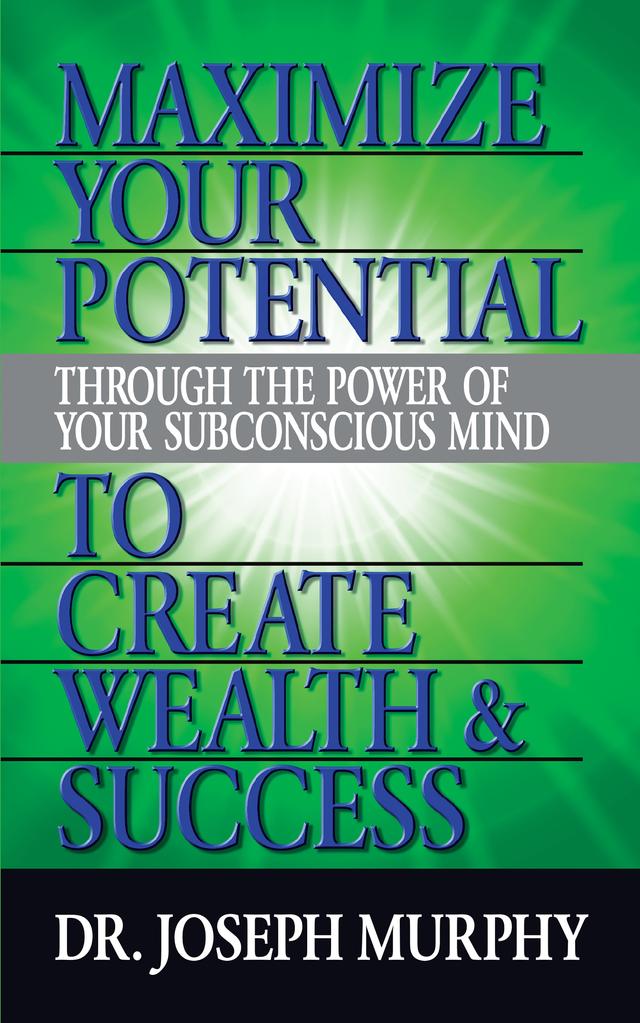 Maximize Your Potential Through the Power of Your Subconscious Mind to Create Wealth and Success by Dr. Joseph Murphy