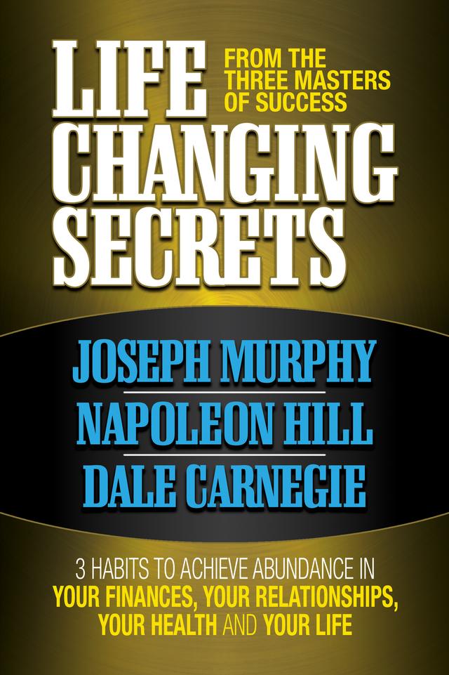 Life Changing Secrets From the Three Masters of Success by Dale Carnegie, Joseph Murphy, Napoleon Hill