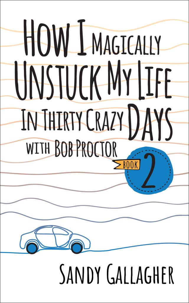 How I Magically Unstuck My Life in Thirty Crazy Days with Bob Proctor Book 2 by Sandy Gallagher