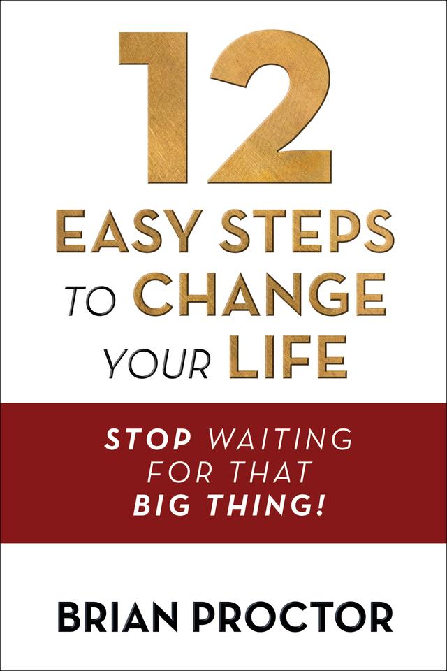 12 Easy Steps to Change Your Life by Brian Proctor