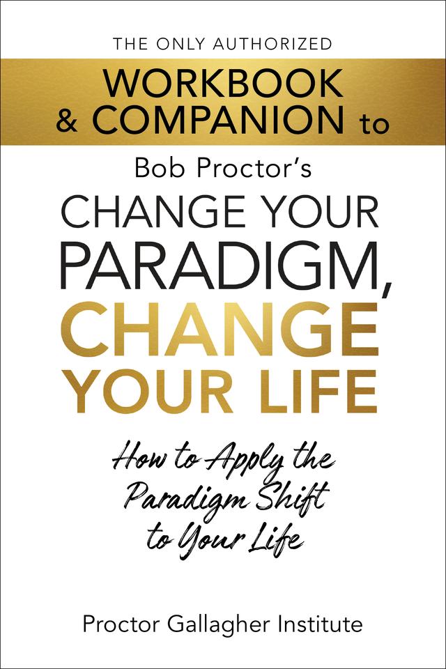 The Only Authorized Workbook & Companion to Bob Proctor's Change Your Paradigm, Change Your Life by Proctor Gallagher Institute