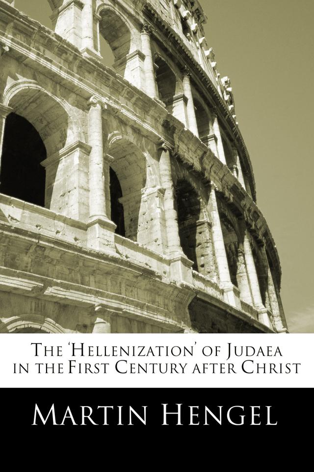 The 'Hellenization' of Judea in the First Century after Christ by Martin Hengel