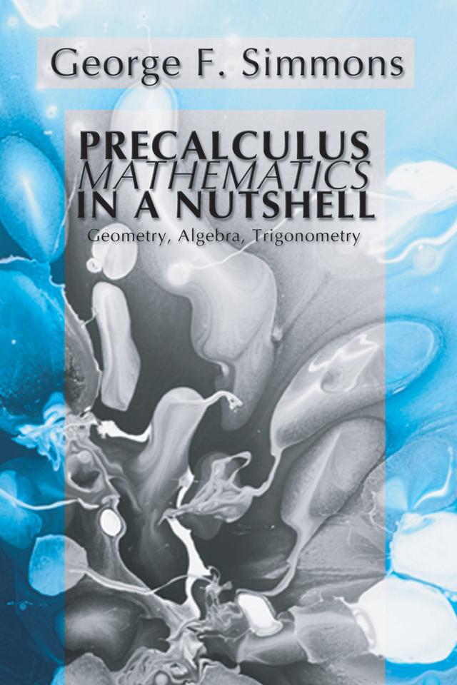 Precalculus Mathematics in a Nutshell: Geometry, Algebra, Trigonometry by George F. Simmons