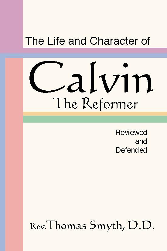 The Life and Character of Calvin, The Reformer, Reviewed and Defended