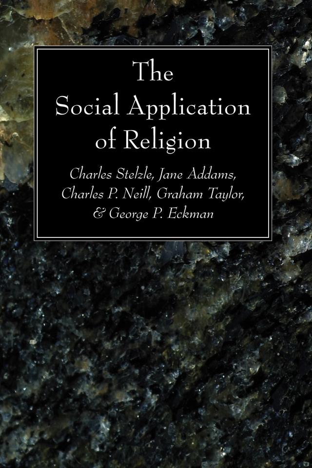 The Social Application of Religion by Charles P. Neill, Charles Stelzle, George P. Eckman, Graham Taylor, Jane Addams