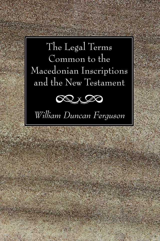 The Legal Terms Common to the Macedonian Inscriptions and the New Testament by William Duncan Ferguson