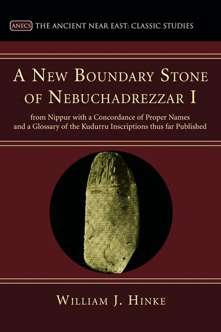 A New Boundary Stone of Nebuchadrezzar I from Nippur with a Concordance of Proper Names and a Glossary of the Kudurru Inscriptions thus far Published by K. C. Hanson, William J. Hinke
