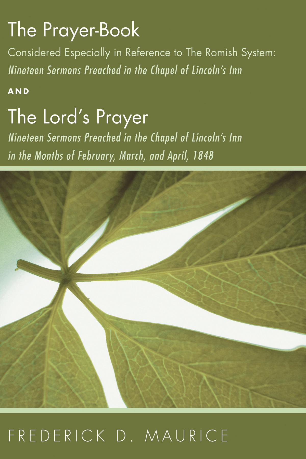 The Prayer - Book Considered Especially in Reference to the Romish System: Nineteen Sermons Preached in the Chapel of Lincoln's Inn, and The Lord's Prayer: Nineteen Sermons Preached in the Chapel of Lincoln's Inn in the Months of February, March, and April, 1848