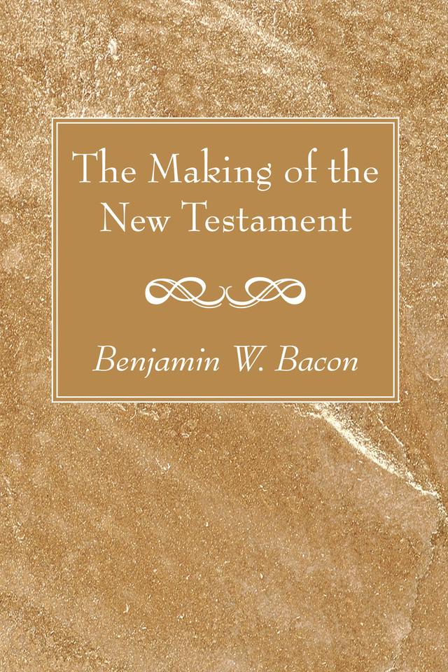 The Making of the New Testament by Benjamin W. Bacon