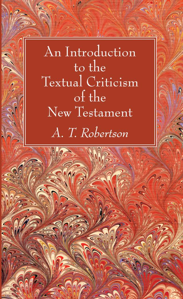 An Introduction to the Textual Criticism of the New Testament by A. T. Robertson