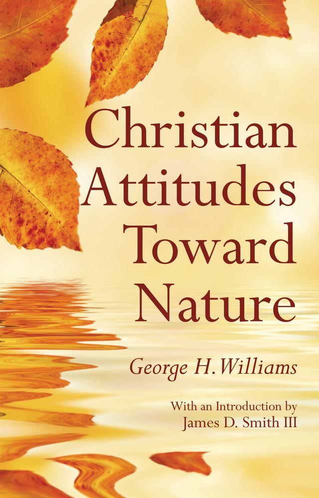 Christian Attitudes Toward Nature by George H. Williams, James D. Smith III