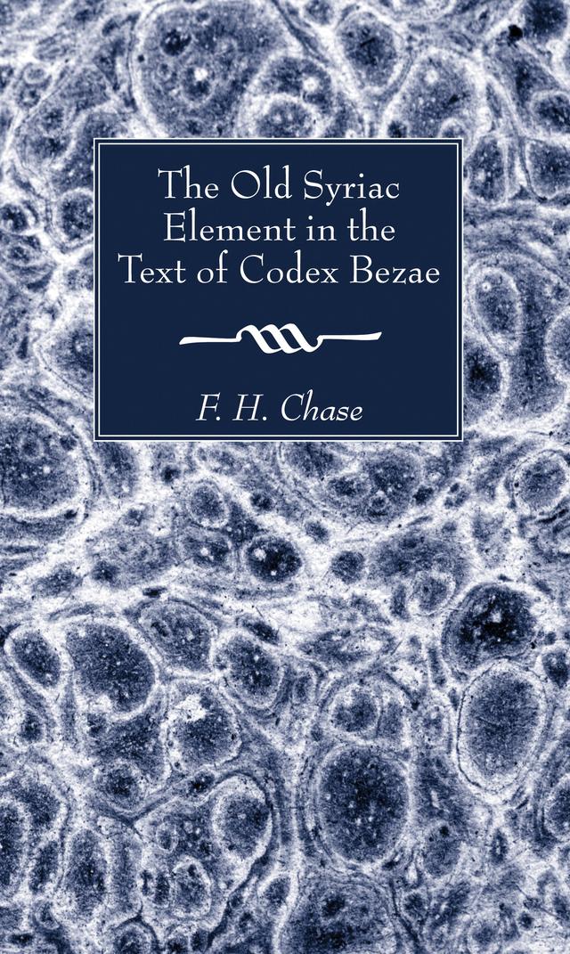 The Old Syriac Element in the Text of Codex Bezae by F. H. Chase