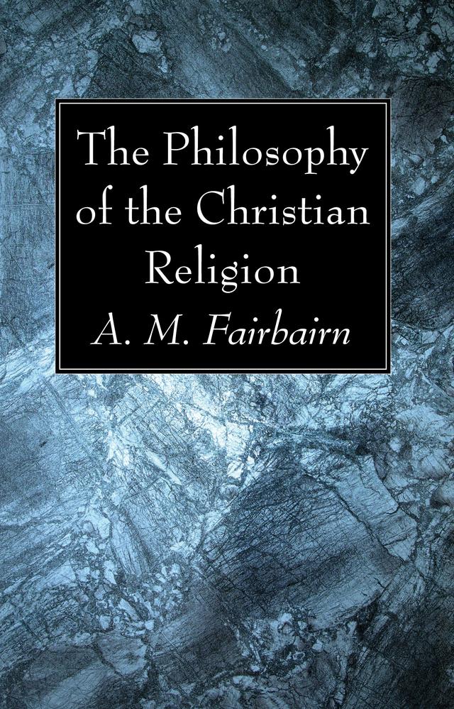 The Philosophy of the Christian Religion by A. M. Fairbairn